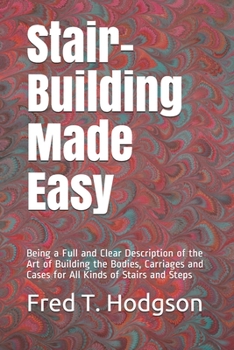 Paperback Stair-Building Made Easy: Being a Full and Clear Description of the Art of Building the Bodies, Carriages and Cases for All Kinds of Stairs and Book