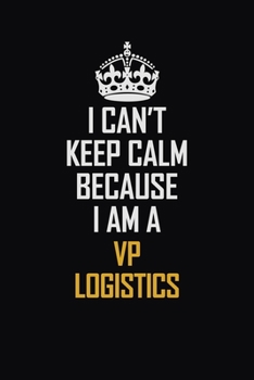 Paperback I Can't Keep Calm Because I Am A VP Logistics: Motivational Career Pride Quote 6x9 Blank Lined Job Inspirational Notebook Journal Book