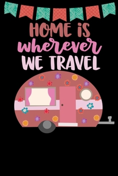 Paperback Home Is Wherever We Travel: Great book to keep notes from your camping trips and adventures or to use as an everyday notebook, planner or journal Book