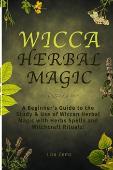 Paperback Wicca Herbal Magic: A Beginner's Guide to the Study & Use of Wiccan Herbal Magic with Herbs Spells and Witchcraft Rituals! Book