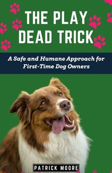 Paperback The Play Dead Trick: A Safe and Humane Approach for First-Time Dog Owners Book