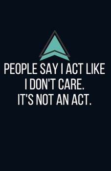 People say I act like I don't care. It's not an act. - Blank Lined Notebook - Funny Motivational Quote Journal - 5.5" x 8.5" / 120 pages: Gag Gift for ... & family, gift for your employees boss