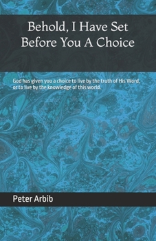 Behold, I Have Set Before You a Choice: God has given you a choice to live by the truth of His Word, or to live by the knowledge of this world.