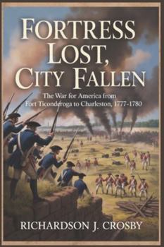 Fortress Lost, City Fallen: The War for America from Fort Ticonderoga to Charleston, 1777–1780