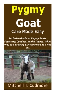 Paperback Pygmy Goat Care Made Easy: Inclusive Guide on Pygmy Goats Fostering; Conduct, Health Issues, What They Eat, Lodging & Picking One as a Pet, Etc. Book