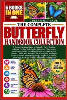 THE COMPLETE BUTTERFLY HANDBOOK COLLECTION – 5 BOOKS IN 1: A Comprehensive Guide to Butterfly Care, Rearing, Habitats, Feeding, Life Cycles, Behavior, ... Painted Ladies, Red Admirals, Blue Morp