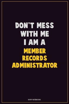 Don't Mess With Me, I Am A Member Records Administrator: Career Motivational Quotes 6x9 120 Pages Blank Lined Notebook Journal