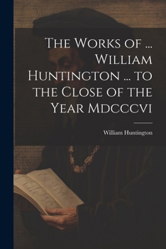 Paperback The Works of ... William Huntington ... to the Close of the Year Mdcccvi Book