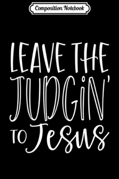 Composition Notebook: Womens Leave the Judgin' to Jesus Funny Christian God  Journal/Notebook Blank Lined Ruled 6x9 100 Pages