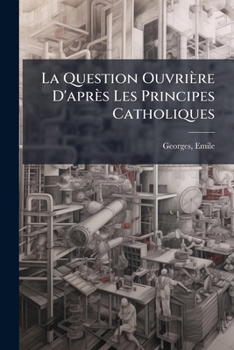 Paperback La Question Ouvrière D'après Les Principes Catholiques [French] Book