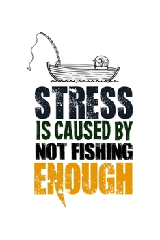 Stress Is Caused By Not Fishing Enough: 6x9 Fishing Log and Journal For A Fisherman