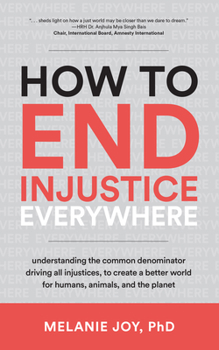 Paperback How to End Injustice Everywhere: Understanding the Common Denominator Driving All Injustices, to Create a Better World for Humans, Animals, and the Pl Book