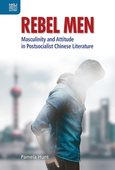 Hardcover Rebel Men: Masculinity and Attitude in Postsocialist Chinese Literature Book