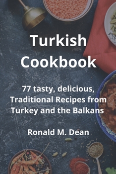 Turkish Cookbook: 77 tasty, delicious, Traditional Recipes from Turkey and the Balkans