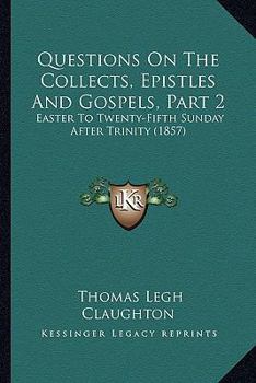 Paperback Questions On The Collects, Epistles And Gospels, Part 2: Easter To Twenty-Fifth Sunday After Trinity (1857) Book