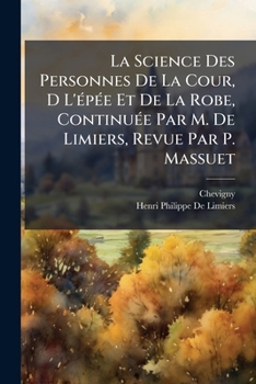 La Science Des Personnes De La Cour, D L'Ã(c)pÃ(c)e Et De La Robe, ContinuÃ(c)e Par M. De Limiers, Revue Par P. Massuet (French Edition)