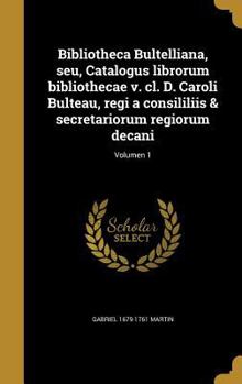 Hardcover Bibliotheca Bultelliana, Seu, Catalogus Librorum Bibliothecae V. CL. D. Caroli Bulteau, Regi a Consililiis & Secretariorum Regiorum Decani; Volumen 1 [Latin] Book