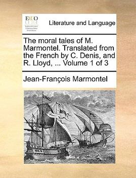 Paperback The Moral Tales of M. Marmontel. Translated from the French by C. Denis, and R. Lloyd, ... Volume 1 of 3 Book