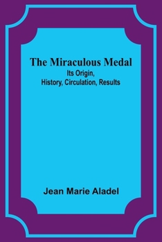 Paperback The Miraculous Medal: Its Origin, History, Circulation, Results Book
