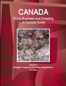 Paperback Canada: Doing Business and Investing in Canada Guide Volume 1 Strategic, Practical Information, Regulations, Contacts Book