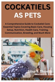 Paperback Cockatiels as Pets: A Comprehensive Guide to Cockatiel Care: Essential Topics Covering Basic Care, Housing Setup, Nutrition, Health Care, Book