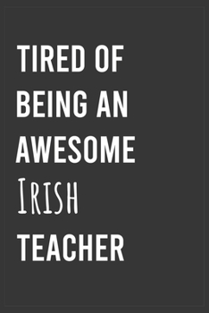 Tired of Being an Awesome Irish Teacher: Funny Notebook, Appreciation / Thank You / Birthday Gift for Irish Teacher