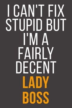 I Can't Fix Stupid But I'm A Fairly Decent Lady Boss: Funny Blank Lined Notebook For Coworker, Boss & Friend