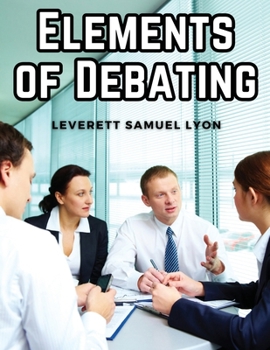 Paperback Elements of Debating: A Manual for Use in High Schools and Academies Book