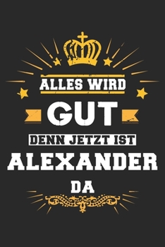Alles wird gut denn jetzt ist Alexander da: Notizbuch liniert 120 Seiten für Notizen Zeichnungen Formeln Organizer Tagebuch für den Vater Bruder Sohn (German Edition)