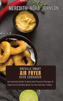 Breville Smart Air Fryer Oven Cookbook: An Essential Guide To Quick And Flavorful Recipes To Cook Fast & Healthy Meals For You And Your Family