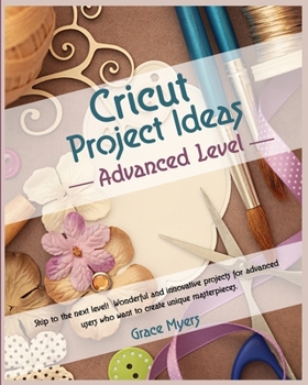Paperback CRICUT PROJECT IDEAS -Advanced Level-: Skip to the next level! Wonderful and innovative projects for advanced users who want to create unique masterpi Book