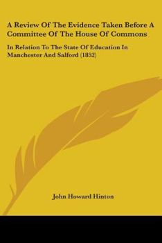 Paperback A Review Of The Evidence Taken Before A Committee Of The House Of Commons: In Relation To The State Of Education In Manchester And Salford (1852) Book