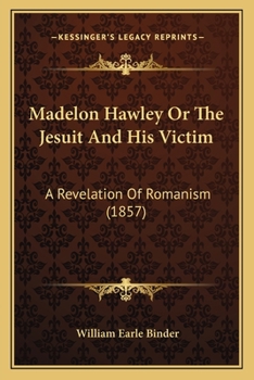 Madelon Hawley Or The Jesuit And His Victim: A Revelation Of Romanism