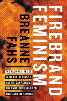 Paperback Firebrand Feminism: The Radical Lives of Ti-Grace Atkinson, Kathie Sarachild, Roxanne Dunbar-Ortiz, and Dana Densmore Book