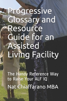 Paperback Progressive Glossary and Resource Guide for an Assisted Living Facility: The Handy Reference Way to Raise Your ALF IQ Book