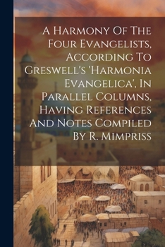 Paperback A Harmony Of The Four Evangelists, According To Greswell's 'harmonia Evangelica', In Parallel Columns, Having References And Notes Compiled By R. Mimp Book