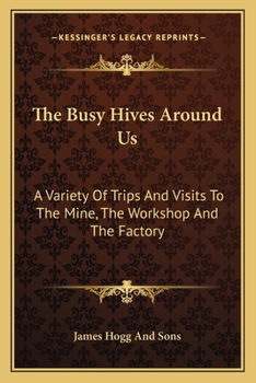 The Busy Hives Around Us: A Variety Of Trips And Visits To The Mine, The Workshop And The Factory