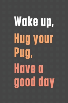 Paperback Wake up, Hug your Pug, Have a good day: For Pug Dog Fans Book