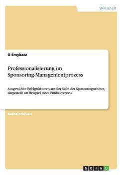 Paperback Professionalisierung im Sponsoring-Managementprozess: Ausgewählte Erfolgsfaktoren aus der Sicht der Sponsoringnehmer, dargestellt am Beispiel eines Fu [German] Book