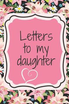 Paperback Letters to My Daughter: Finally, a Place for All of Your Advice and Life Lessons All in One Spot. Write Funny and Heartfelt Love Letters to th Book