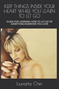 Paperback Keep Things Inside Your Heart While You Learn to Let Go: Guide for Learning How to Let Go of Something/Someone You Love Book