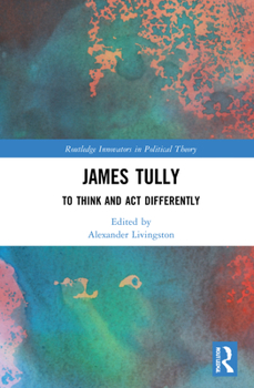 Hardcover James Tully: To Think and Act Differently Book