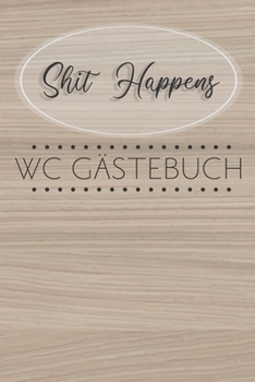 Shit Happens WC G?stebuch: Witziges Eintragebuch f?r WC Besucher- G?stebuch geht auch lustig! - Perfekte Geschenkidee zum Einzug, Richtfest oder