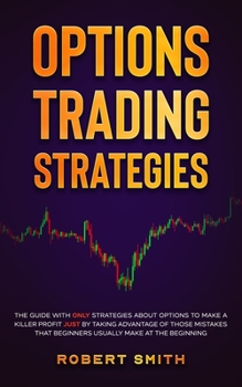 Options Trading Strategies: The guide with ONLY strategies about options to make a killer profit JUST by taking advantage of those mistakes that beginners usually make at the beginning