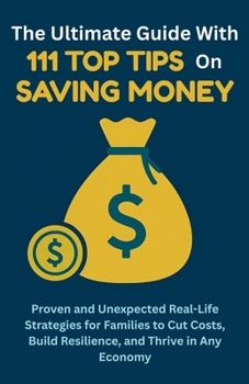 Paperback The Ultimate Guide with 111 Top Tips on Saving Money: Proven and Unexpected Real-Life Strategies for Families to Cut Costs, Build Resilience, and Thri Book