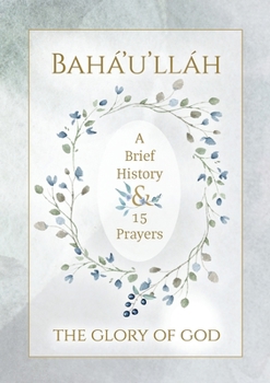 Bah�'u'll�h - The Glory of God - A Brief History & 15 Prayers: