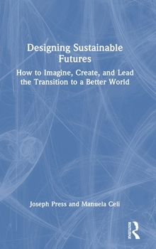 Hardcover Designing Sustainable Futures: How to Imagine, Create, and Lead the Transition to a Better World Book