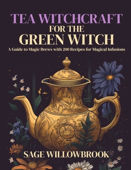 Paperback Tea Witchcraft for the Green Witch: A Guide to Magic Brews with 200 Recipes for Magical Infusions Book