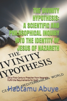 Paperback The Divinity Hypothesis: A SCIENTIFIC AND PHILOSOPHICAL INQUIRY INTO THE IDENTITY OF JESUS OF NAZARETH: Did a First-Century Preacher from Nazareth Ful Book