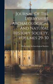 Journal Of The Derbyshire Archaeological And Natural History Society, Volumes 29-30
